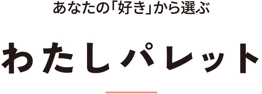 あなたの「好き」から選ぶ わたしパレット